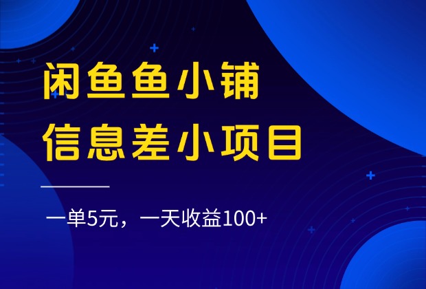 闲鱼鱼小铺信息差小项目，一单5元，一天收益100+-云商网创