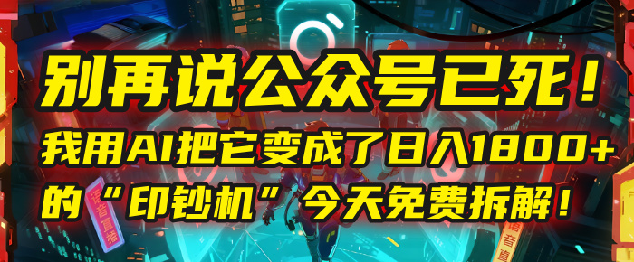 别再说公众号已死！我用AI把它变成了日入1800+的“印钞机”，今天免费拆解！-云商网创