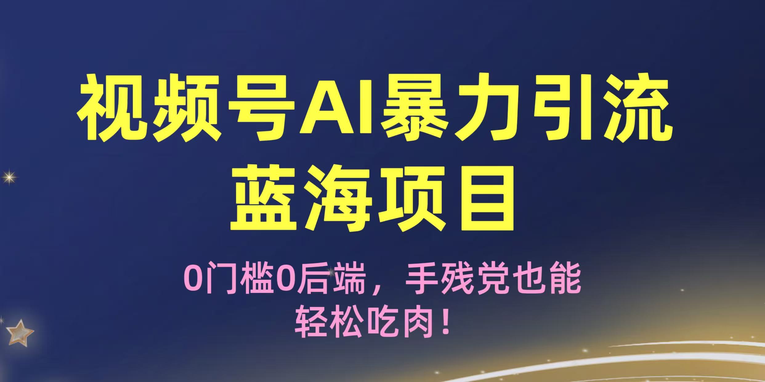 疯传！视频号AI暴力引流蓝海项目，0门槛0后端，手残党也能轻松吃肉！-云商网创