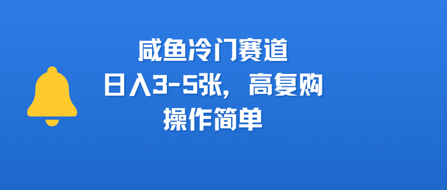咸鱼冷门赛道，日入3-5张，高复购，操作简单-云商网创