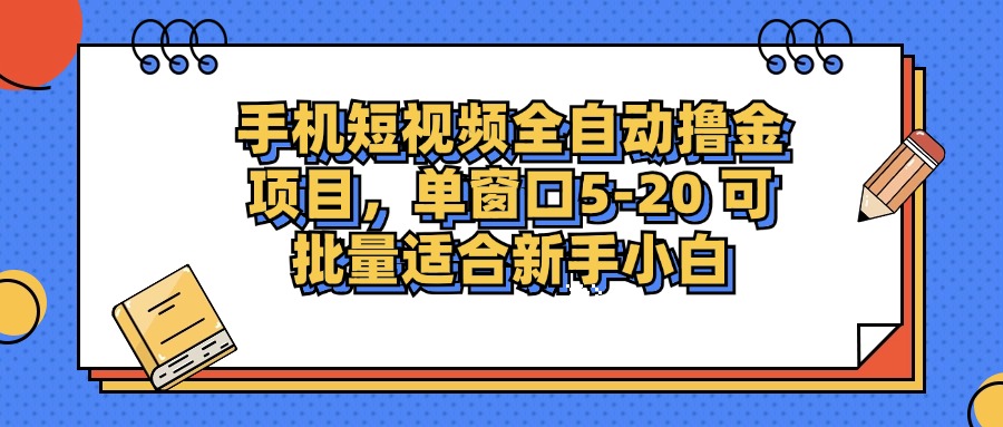 手机短视频全自动撸金项目，单窗口5-20可批量适合新手小白-云商网创