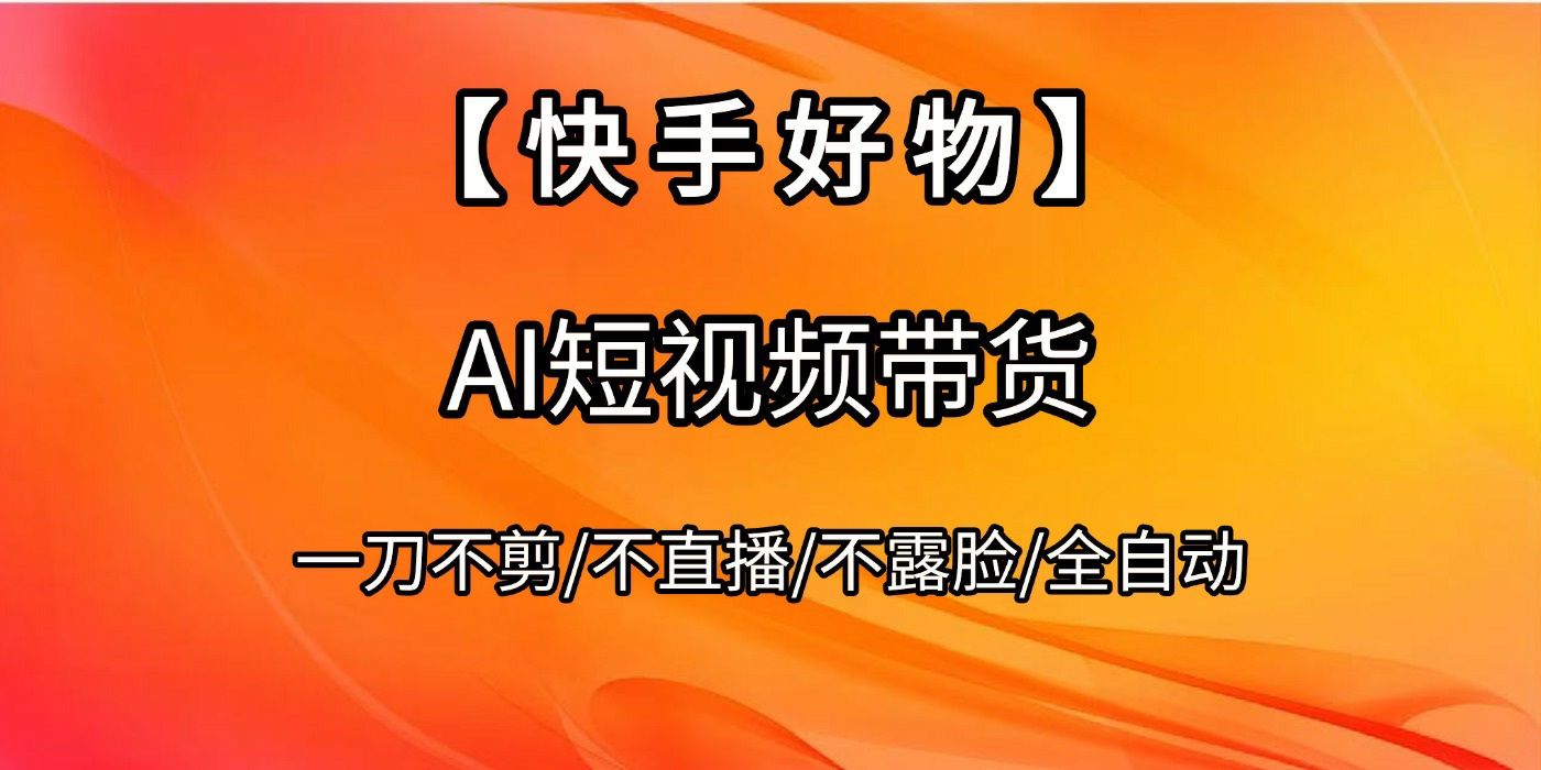 【快手好物】AI短视频带货，全自动搬运拼接-云商网创