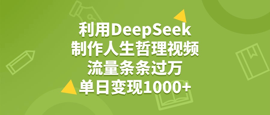 利用DeepSeek用人生哲理视频，单日变现1000+，流量条条过万-云商网创