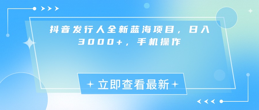 抖音发行人全新蓝海项目，日入3000+，手机操作-云商网创