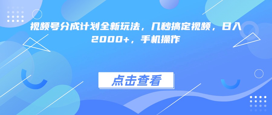 视频号分成计划全新玩法，几秒搞定视频，日入2000+，手机操作-云商网创