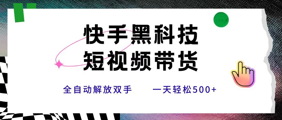 快手黑科技短视频带货，条条原创无脑搬运，新手小白轻松一天500+-云商网创