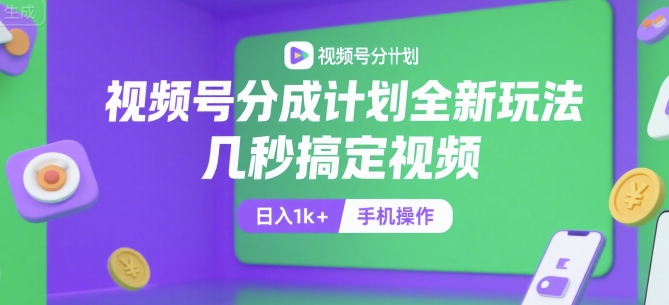 视频号分成计划全新玩法，几秒搞定视频，日入1k+，手机操作【揭秘】-云商网创