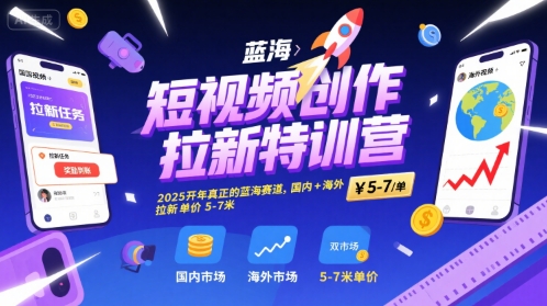短视频创作拉新特训营，2025开年真正的蓝海赛道，国内+海外，拉新单价5-7米-云商网创