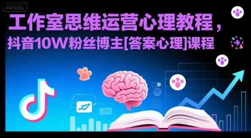 工作室思维运营心理教程，抖音10W粉丝博主[答案心理]课程-云商网创