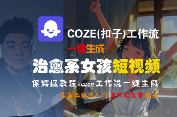COZE(扣子)工作流一键生成治愈系女孩短视频，保姆级教程，零基础快速入门-云商网创