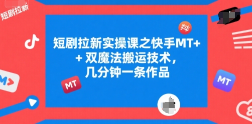 短剧拉新实操课之快手MT+双魔法搬运技术，几分钟一条作品-云商网创