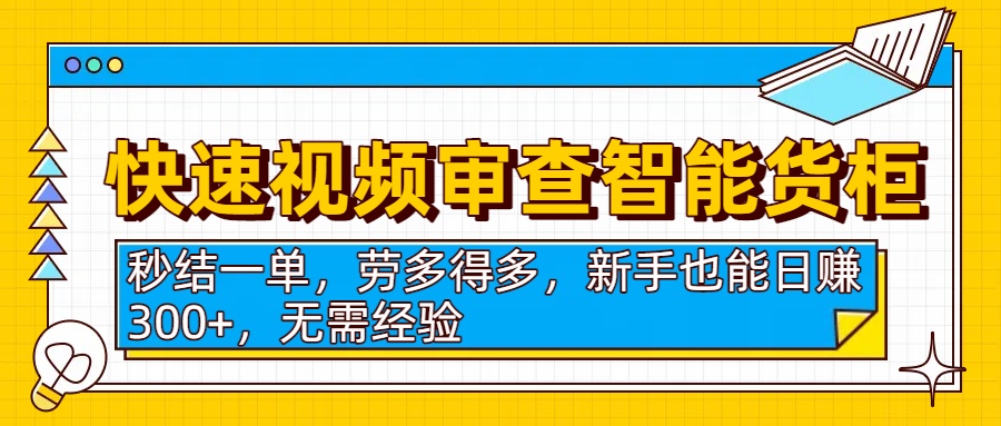 快速视频审查智能货柜，秒结一单，劳多得多，新手也能日赚300+，无需经验-云商网创