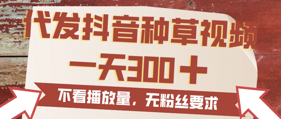 代发抖音种草视频，一天300，无粉丝要求，不看播放量-云商网创
