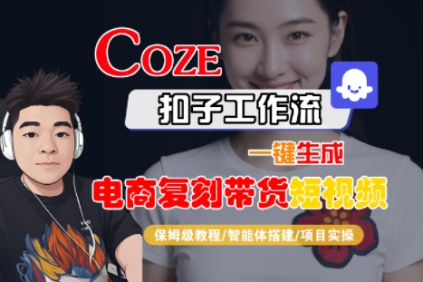 Coze扣子工作流一键生成电商复刻带货短视频，保姆级教程-智能体搭建-项目实操-云商网创