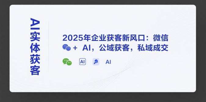 AI实体获客，2025年企业获客新风口：微信+ AI，公域获客，私域成交-云商网创