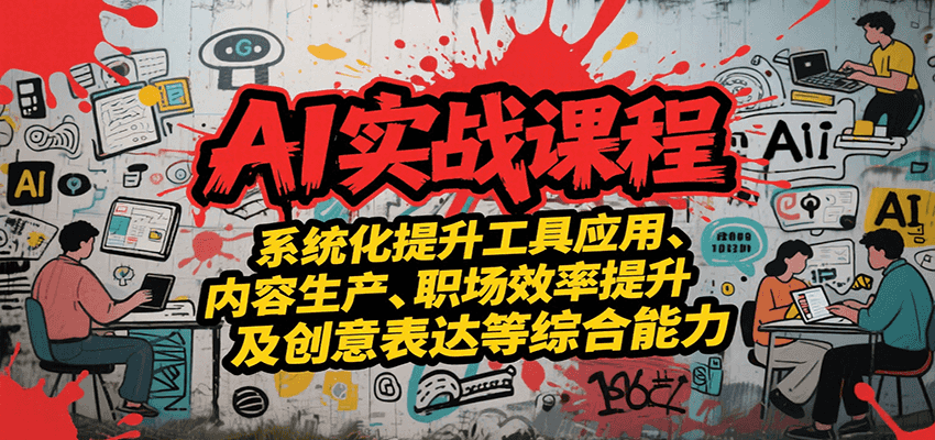 AI实战系统课程，提升工具应用、内容生产、职场效率提升及创意表达等综合能力-云商网创