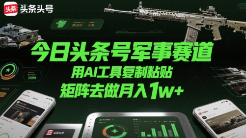 今日头条号军事赛道，用AI工具复制粘贴，矩阵去做月入1w+-云商网创