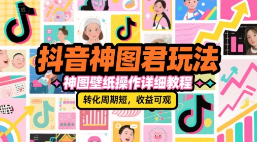 抖音神图君玩法，神图壁纸操作详细教程，转化周期短，收益可观-云商网创