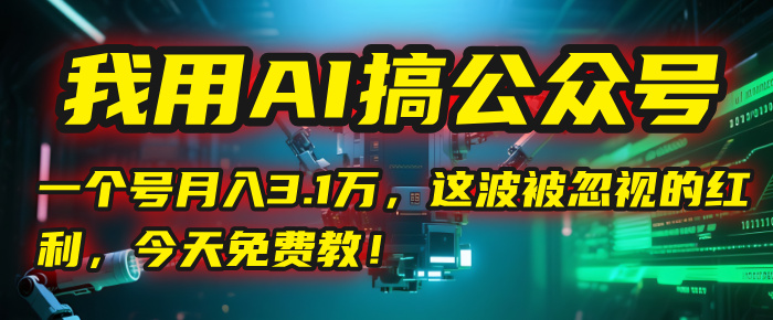 我用AI搞公众号，一个号月入3.1万，这波被忽视的红利，今天免费教！-云商网创