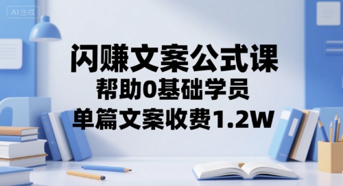 闪赚文案公式课，帮助0基础学员，单篇文案收费1.2W-云商网创