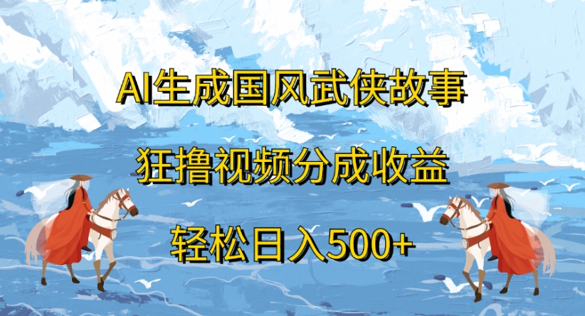 ai生成国风武侠故事狂撸视频分成收益轻松日入500+-云商网创