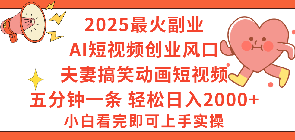 2025最火副业Ai短视频创业风口！夫妻搞笑对话动画短视频，五分钟做一条，矩阵操作，轻松日入 2000+-云商网创