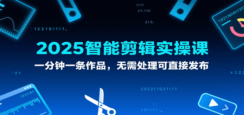 2025智能剪辑实操课，一分钟一条作品，无需处理可直接发布-云商网创