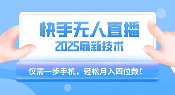 【快手无人直播】2025年最新玩法，只需一部手机，轻松月入四位数【揭秘】-云商网创