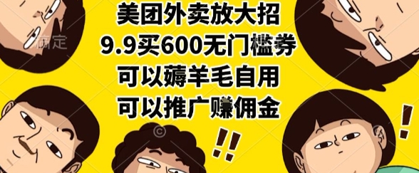 美团外卖放大招，9.9买600无门槛券，可以薅羊毛自用，可以推广挣佣金【揭秘】-云商网创