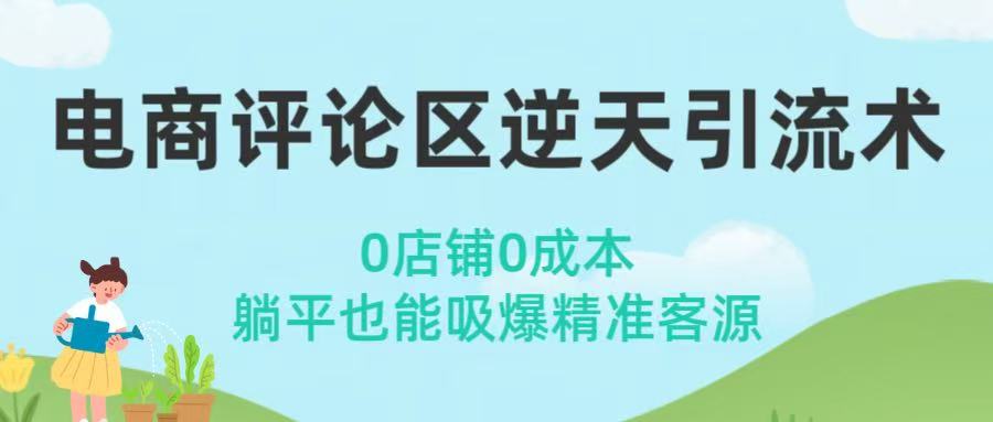 电商评论区逆天引流术！0店铺0成本，躺平也能吸爆精准客源-云商网创