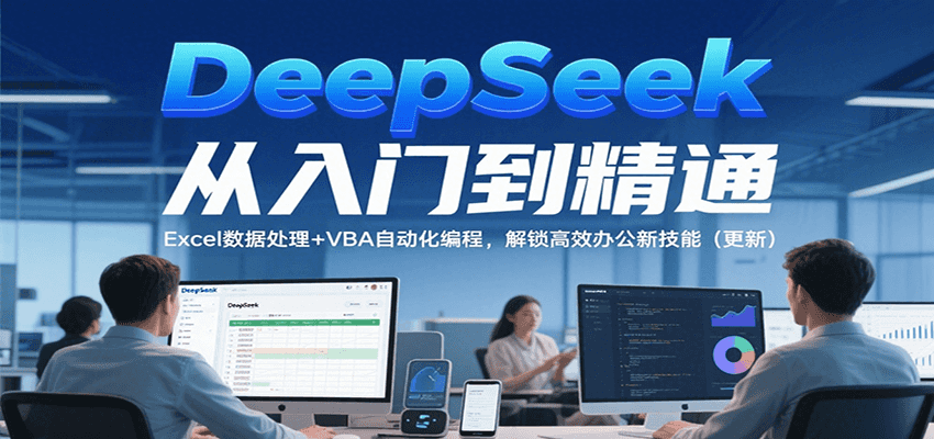 DeepSeek从入门到精通，Excel数据处理+VBA自动化编程，解锁高效办公新技能（更新）-云商网创