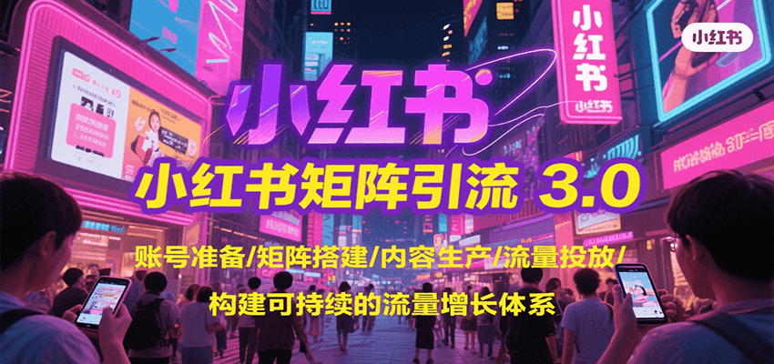 小红书矩阵引流3.0，账号准备/矩阵搭建/内容生产/流量投放/构建可持续的流量增长体系-云商网创