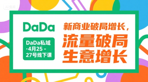 DaDa私域·4月25-27号线下课，新商业破局增长，流量破局，生意增长-云商网创