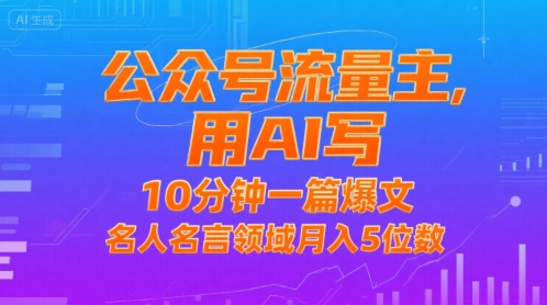 公众号流量主，用AI写，10分钟一篇爆文，名人名言领域月入5位数-云商网创