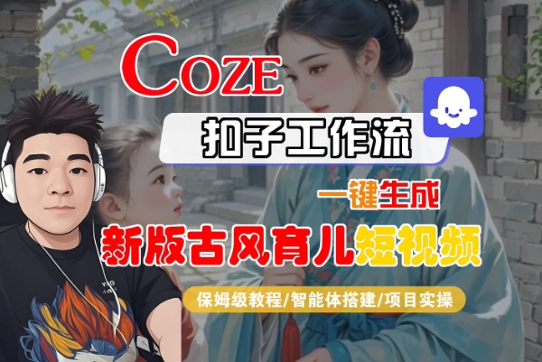 Coze扣子工作流一键生成新版古风育儿短视频，保姆级教程-智能体搭建-项目实操-云商网创