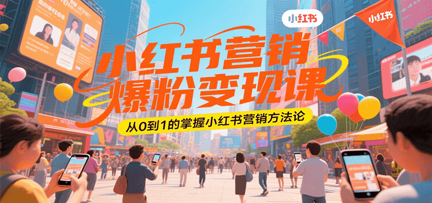 小红书营销爆粉变现课，从0到1的掌握小红书营销方法论-云商网创