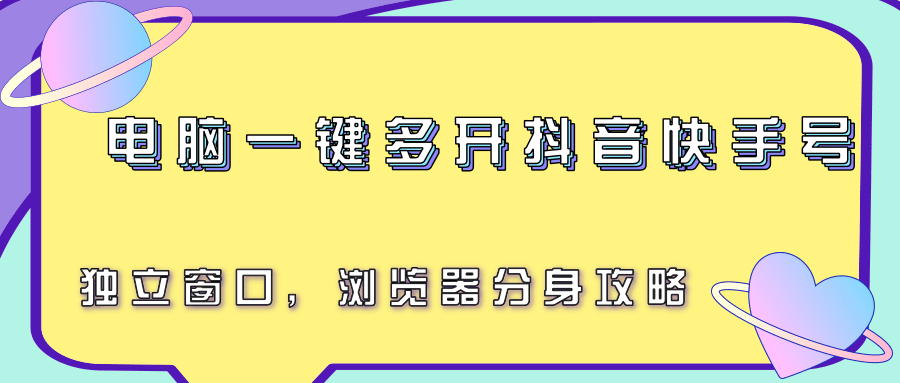 电脑一键多开抖音快手号，独立窗口，浏览器分身攻略-云商网创