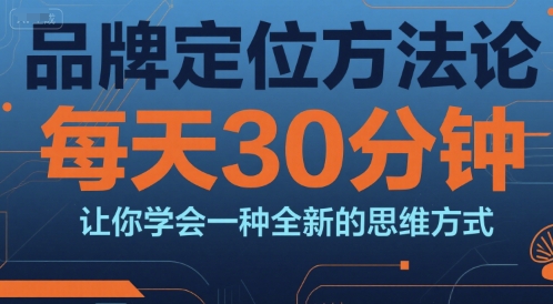 品牌定位方法论，每天30钟分让你学会一种全新的思维方式-云商网创