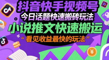 抖音快手视频号今日话题快速搬砖玩法，小说推文快速搬运，看见收益最快的玩法-云商网创