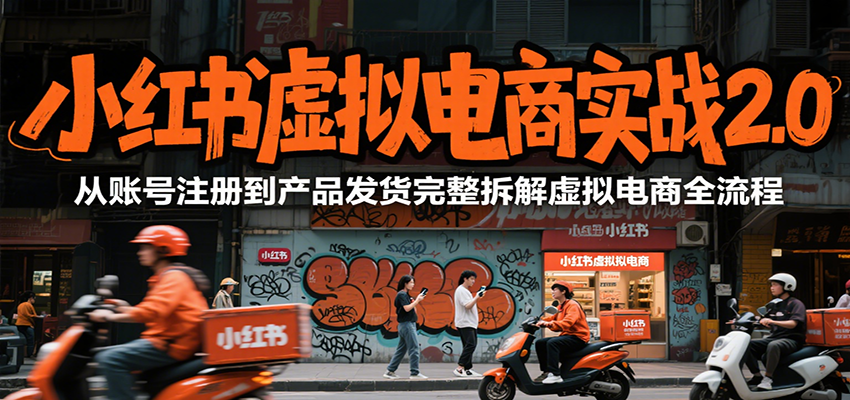 小红书虚拟电商实战2.0，从账号注册到产品发货完整拆解虚拟电商全流程-云商网创