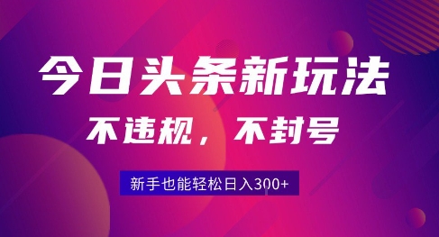 2025今日头条原创玩法5.0，不违规不封号，零门槛新手跟着做也能日入3张+-云商网创