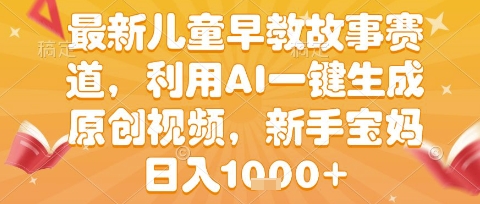 最新儿童早教故事赛道，利用AI一键生成,原创视频，新手宝妈日入1k+【揭秘】-云商网创