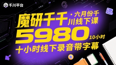 魔研千千·六月份千川线下课5980，十小时线下录音带字幕-云商网创