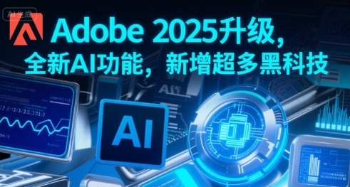 Adobe 2025升级，全新AI功能，新增超多黑科技-云商网创