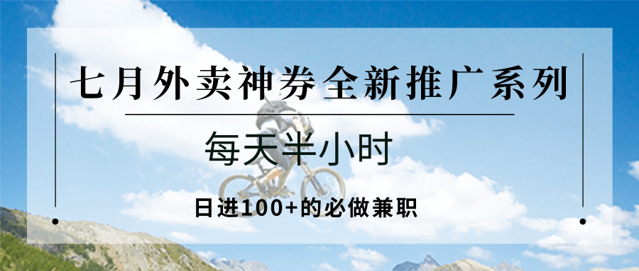 七月外卖神券全新推广系列；每天半小时，日进100+的必做兼职-云商网创