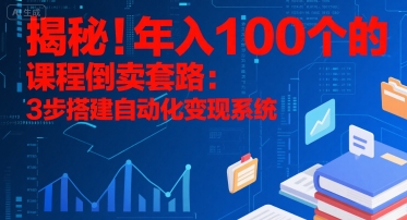 揭秘！年入100个的课程倒卖套路：3 步搭建自动化变现系统-云商网创