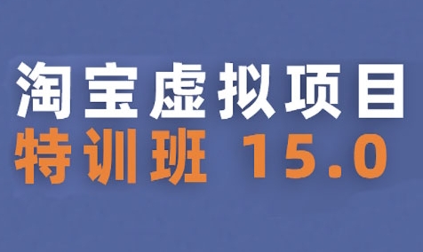 淘宝虚拟项目特训班15.0(更新2025)，适合新手或兼职操作，实现稳定收益-云商网创