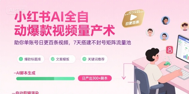 小红书AI全自动爆款视频量产术，助你单账号日更百条视频，7天搭建不封号矩阵流量池-云商网创