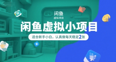 闲鱼虚拟小项目，操作简单，适合新手小白，认真做每天稳定2张-云商网创