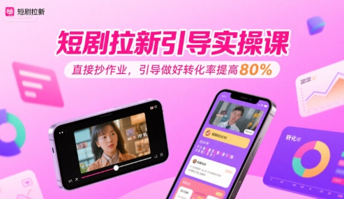 短剧拉新引导实操课，直接抄作业，引导做好转化率提高80%-云商网创